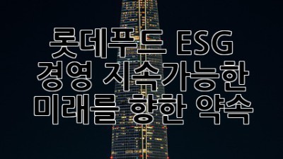 롯데푸드 ESG 경영: 지속가능한 미래를 향한 약속