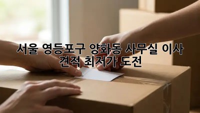 서울 영등포구 양화동 사무실 이사 견적: 최저가 도전! 💯