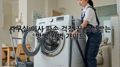 사무실 이사, 파손 걱정 끝! 보상받는 방법 완벽 가이드